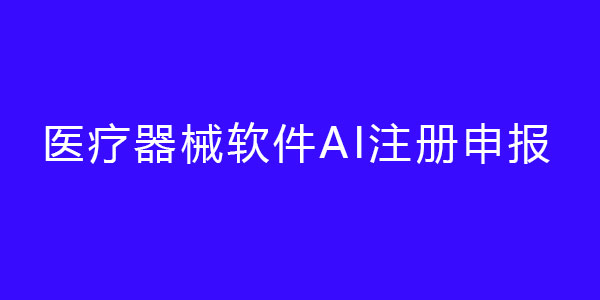 醫(yī)療器械軟件AI注冊申報（人工智能醫(yī)療器械注冊證）